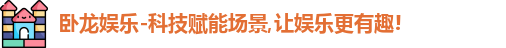 卧龙娱乐-科技赋能场景,让娱乐更有趣!